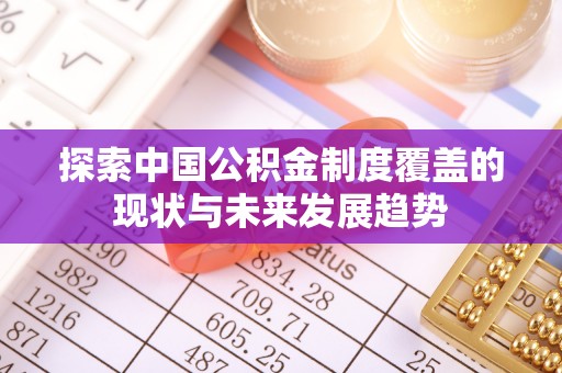 裕民探索中国公积金制度覆盖的现状与未来发展趋势