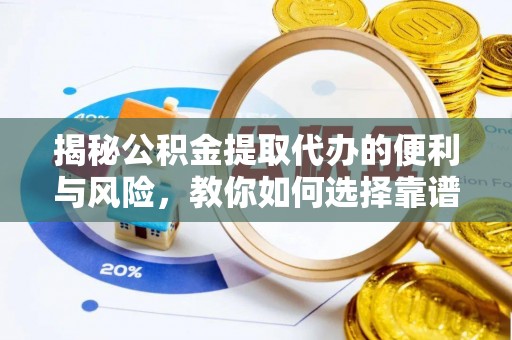 裕民揭秘公积金提取代办的便利与风险，教你如何选择靠谱服务