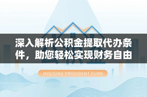 裕民深入解析公积金提取代办条件，助您轻松实现财务自由