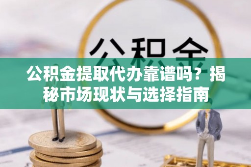 裕民公积金提取代办靠谱吗？揭秘市场现状与选择指南