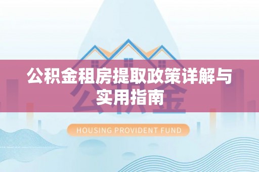 裕民公积金租房提取政策详解与实用指南