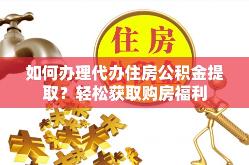 裕民如何办理代办住房公积金提取？轻松获取购房福利