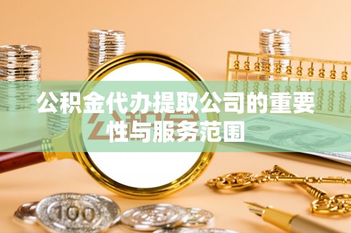 裕民公积金代办提取公司的重要性与服务范围