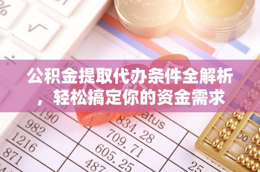 裕民公积金提取代办条件全解析，轻松搞定你的资金需求
