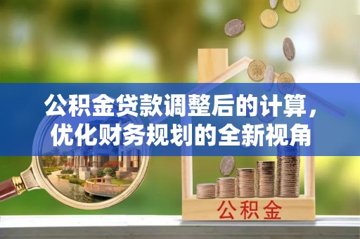 裕民公积金贷款调整后的计算，优化财务规划的全新视角