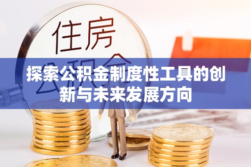 裕民探索公积金制度性工具的创新与未来发展方向
