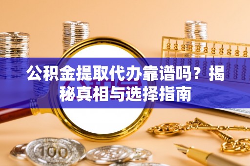 裕民公积金提取代办靠谱吗？揭秘真相与选择指南