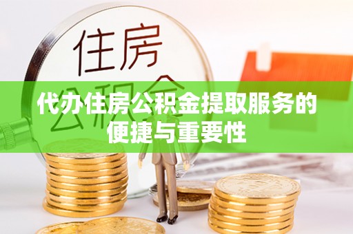 裕民代办住房公积金提取服务的便捷与重要性