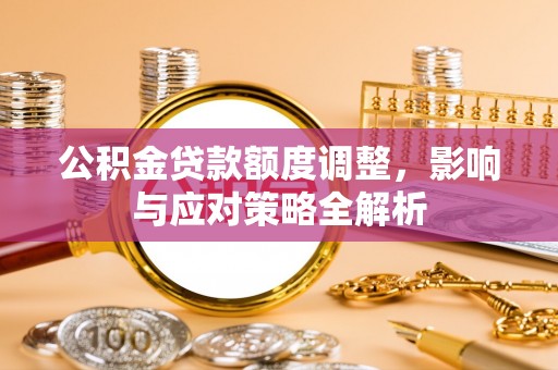 裕民公积金贷款额度调整，影响与应对策略全解析
