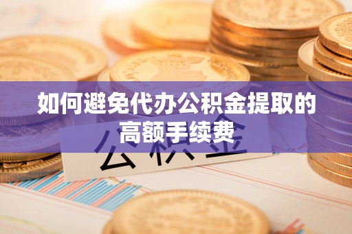 裕民如何避免代办公积金提取的高额手续费