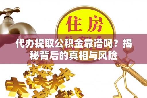 裕民代办提取公积金靠谱吗？揭秘背后的真相与风险