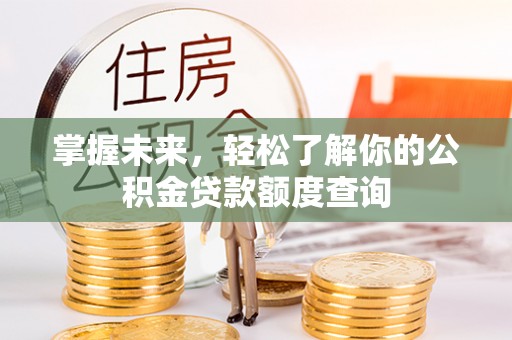 裕民掌握未来，轻松了解你的公积金贷款额度查询