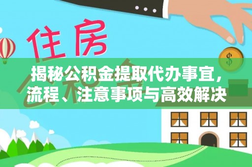 裕民揭秘公积金提取代办事宜，流程、注意事项与高效解决方案