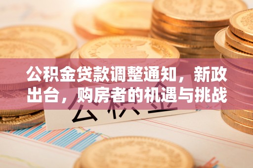 裕民公积金贷款调整通知，新政出台，购房者的机遇与挑战