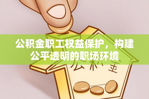 裕民公积金职工权益保护，构建公平透明的职场环境