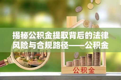 裕民揭秘公积金提取背后的法律风险与合规路径——公积金代办提取违法不？