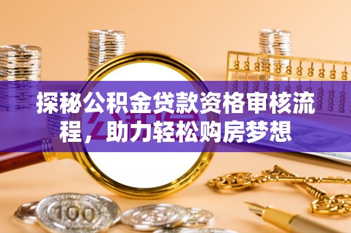 裕民探秘公积金贷款资格审核流程，助力轻松购房梦想
