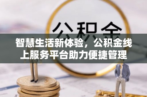 裕民智慧生活新体验，公积金线上服务平台助力便捷管理