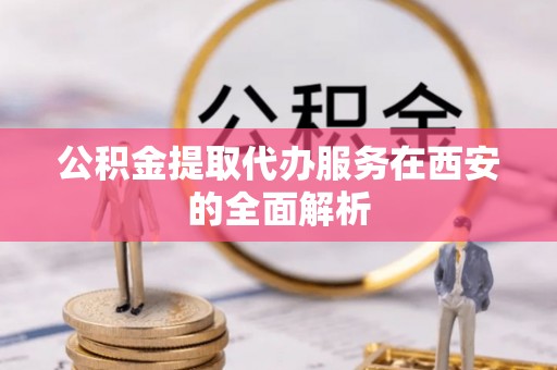 裕民公积金提取代办服务在西安的全面解析