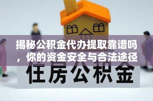 裕民揭秘公积金代办提取靠谱吗，你的资金安全与合法途径全解析