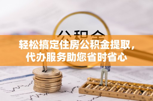 裕民轻松搞定住房公积金提取，代办服务助您省时省心