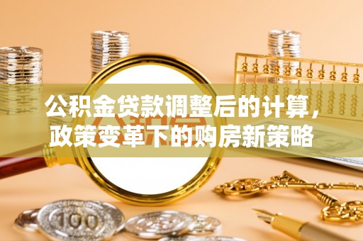 裕民公积金贷款调整后的计算，政策变革下的购房新策略