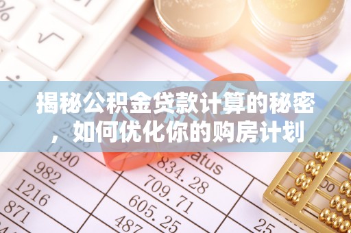 裕民揭秘公积金贷款计算的秘密，如何优化你的购房计划