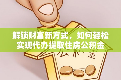 裕民解锁财富新方式，如何轻松实现代办提取住房公积金