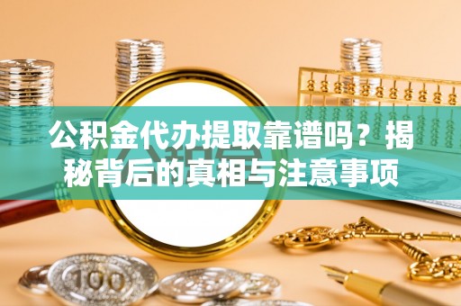 裕民公积金代办提取靠谱吗？揭秘背后的真相与注意事项