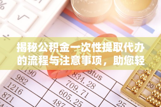 裕民揭秘公积金一次性提取代办的流程与注意事项，助您轻松拿钱！