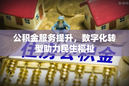 裕民公积金服务提升，数字化转型助力民生福祉