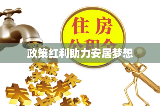 裕民政策红利助力安居梦想