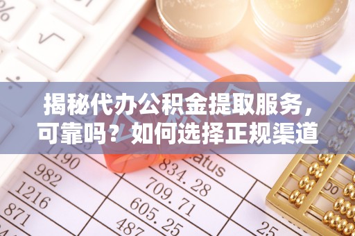 裕民揭秘代办公积金提取服务，可靠吗？如何选择正规渠道？