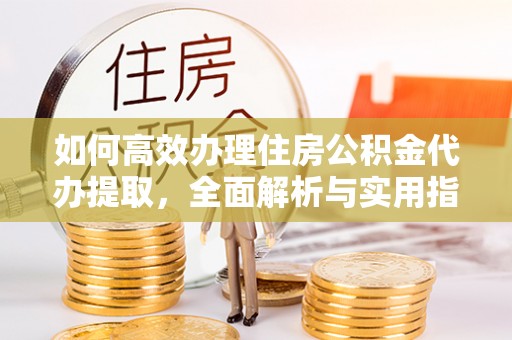 裕民如何高效办理住房公积金代办提取，全面解析与实用指南