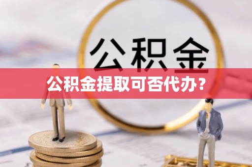 裕民公积金提取可否代办？