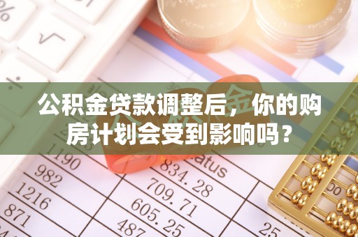 裕民公积金贷款调整后，你的购房计划会受到影响吗？
