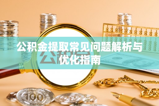 裕民公积金提取常见问题解析与优化指南