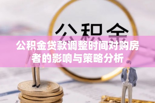 裕民公积金贷款调整时间对购房者的影响与策略分析