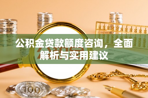 裕民公积金贷款额度咨询，全面解析与实用建议