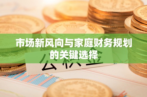 裕民市场新风向与家庭财务规划的关键选择