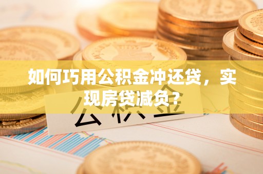 裕民如何巧用公积金冲还贷，实现房贷减负？