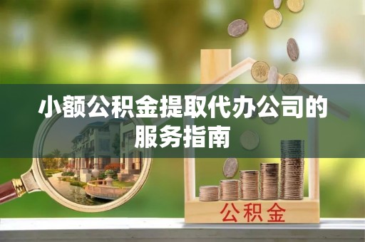 裕民小额公积金提取代办公司的服务指南