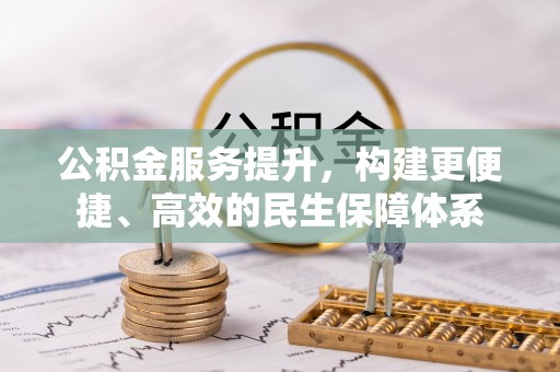 裕民公积金服务提升，构建更便捷、高效的民生保障体系