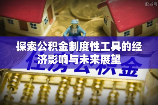 裕民探索公积金制度性工具的经济影响与未来展望