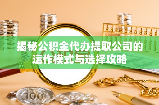 裕民揭秘公积金代办提取公司的运作模式与选择攻略
