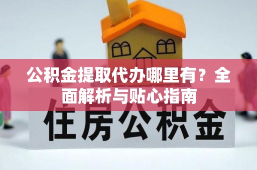 裕民公积金提取代办哪里有？全面解析与贴心指南