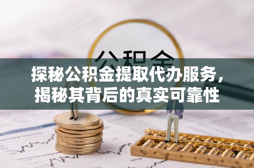 裕民探秘公积金提取代办服务，揭秘其背后的真实可靠性