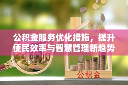 裕民公积金服务优化措施，提升便民效率与智慧管理新趋势