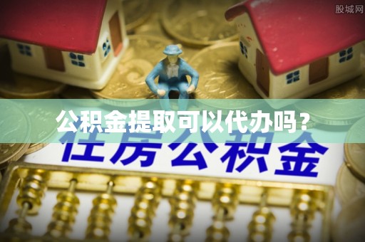 裕民公积金提取可以代办吗？