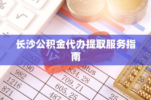 裕民长沙公积金代办提取服务指南